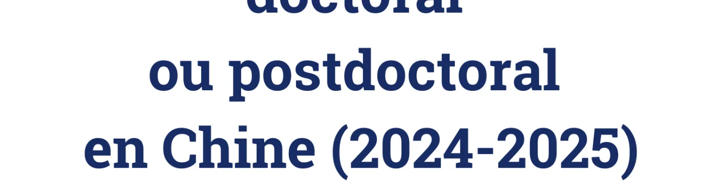 Appel à candidatures : Bourses de niveau doctoral ou postdoctoral en Chine (2024-2025)